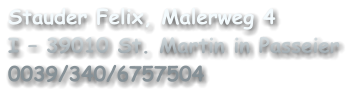 Stauder Felix, Malerweg 4 I – 39010 St. Martin in Passeier 0039/340/6757504